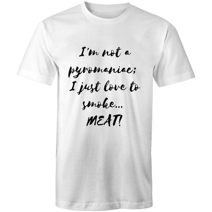 I'm not a pyromaniac;  I just love to smoke...  MEAT! - Mens T-Shirt